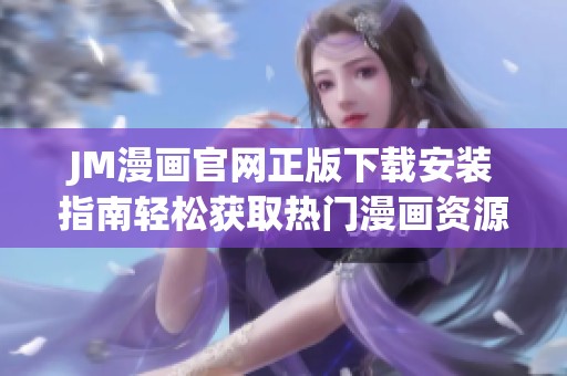 JM漫画官网正版下载安装指南轻松获取热门漫画资源