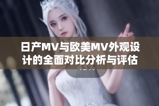 日产MV与欧美MV外观设计的全面对比分析与评估