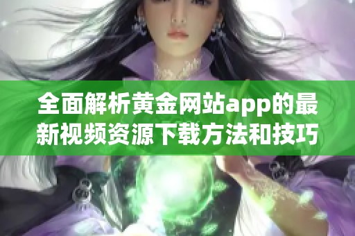 全面解析黄金网站app的最新视频资源下载方法和技巧