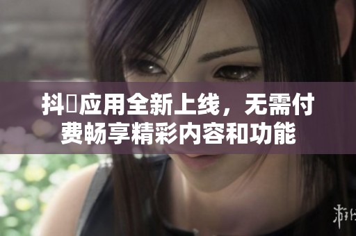 抖抈应用全新上线，无需付费畅享精彩内容和功能