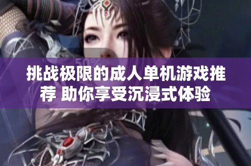 挑战极限的成人单机游戏推荐 助你享受沉浸式体验