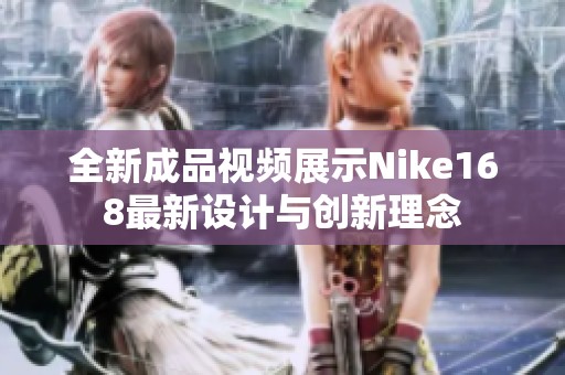 全新成品视频展示Nike168最新设计与创新理念