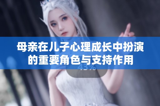 母亲在儿子心理成长中扮演的重要角色与支持作用