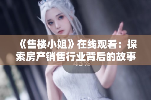 《售楼小姐》在线观看：探索房产销售行业背后的故事和人生百态