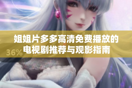 姐姐片多多高清免费播放的电视剧推荐与观影指南