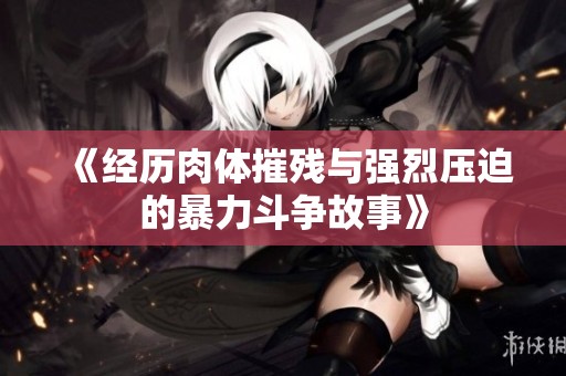 《经历肉体摧残与强烈压迫的暴力斗争故事》