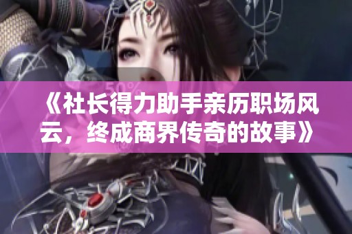 《社长得力助手亲历职场风云，终成商界传奇的故事》