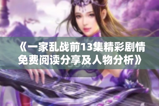 《一家乱战前13集精彩剧情免费阅读分享及人物分析》