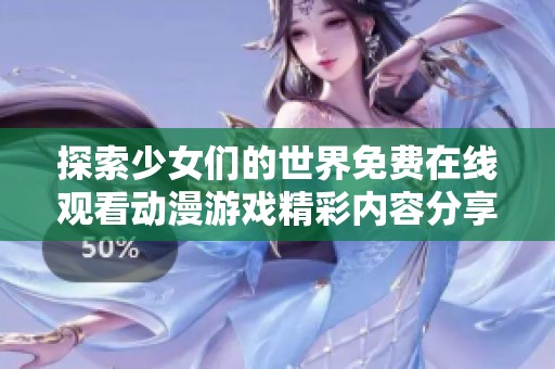 探索少女们的世界免费在线观看动漫游戏精彩内容分享