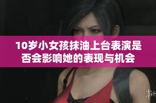 10岁小女孩抹油上台表演是否会影响她的表现与机会