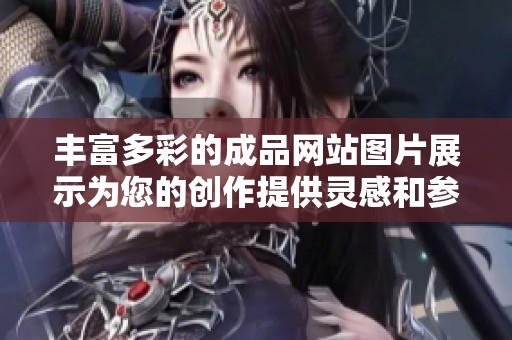 丰富多彩的成品网站图片展示为您的创作提供灵感和参考