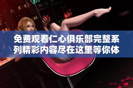 免费观看仁心俱乐部完整系列精彩内容尽在这里等你体验