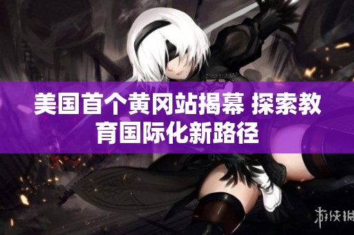 美国首个黄冈站揭幕 探索教育国际化新路径