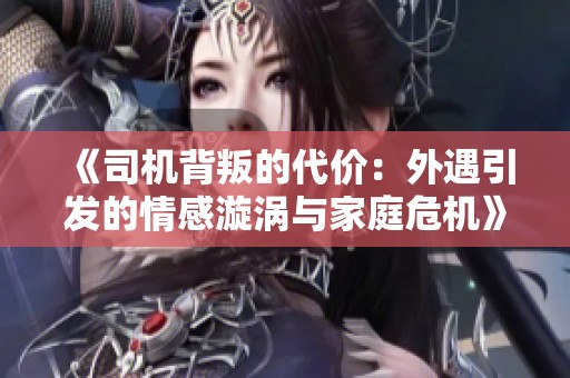 《司机背叛的代价：外遇引发的情感漩涡与家庭危机》