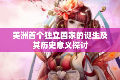 美洲首个独立国家的诞生及其历史意义探讨