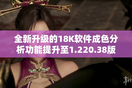 全新升级的18K软件成色分析功能提升至1.220.38版本