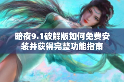 暗夜9.1破解版如何免费安装并获得完整功能指南