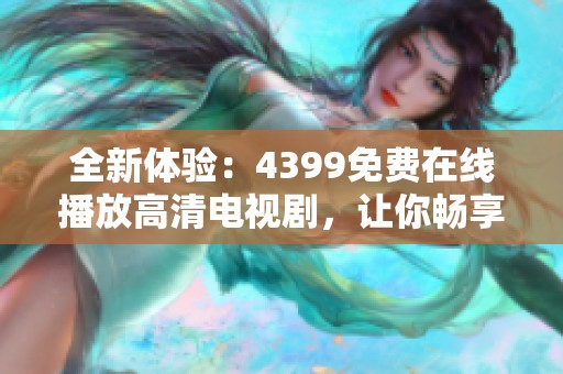 全新体验：4399免费在线播放高清电视剧，让你畅享视听盛宴