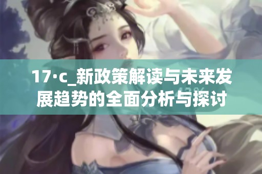 17·c_新政策解读与未来发展趋势的全面分析与探讨