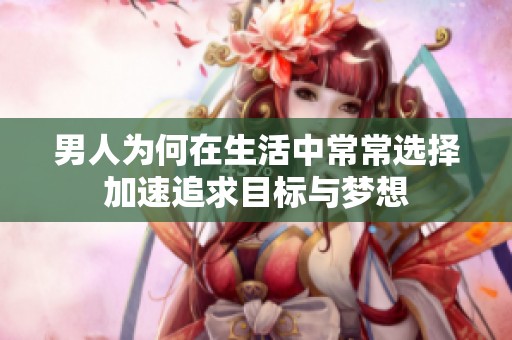 男人为何在生活中常常选择加速追求目标与梦想