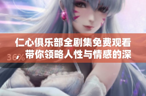仁心俱乐部全剧集免费观看，带你领略人性与情感的深刻探讨