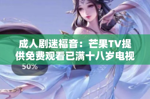 成人剧迷福音：芒果TV提供免费观看已满十八岁电视剧新选择