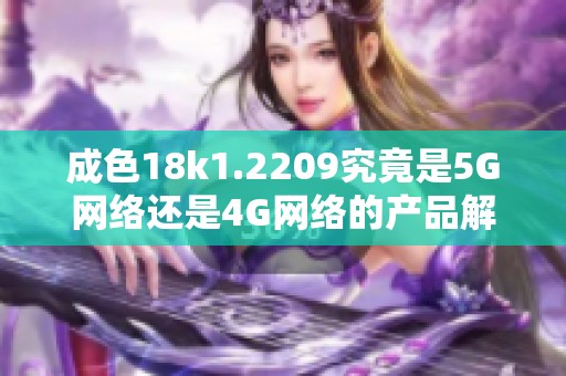 成色18k1.2209究竟是5G网络还是4G网络的产品解析