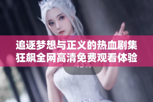 追逐梦想与正义的热血剧集狂飙全网高清免费观看体验