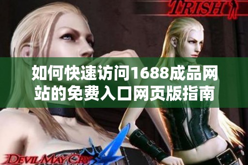 如何快速访问1688成品网站的免费入口网页版指南