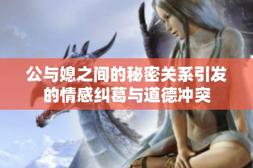 公与媳之间的秘密关系引发的情感纠葛与道德冲突