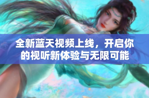 全新蓝天视频上线，开启你的视听新体验与无限可能