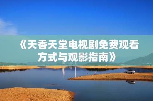 《天香天堂电视剧免费观看方式与观影指南》