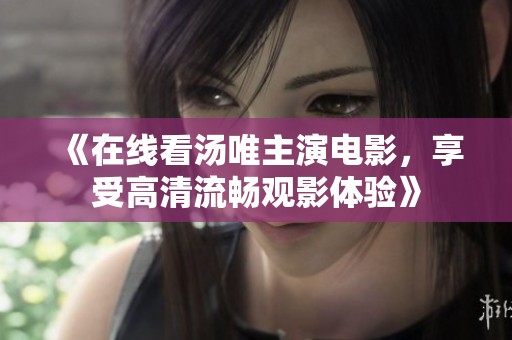《在线看汤唯主演电影，享受高清流畅观影体验》