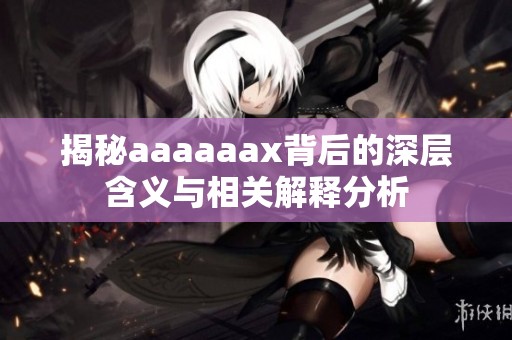 揭秘aaaaaax背后的深层含义与相关解释分析
