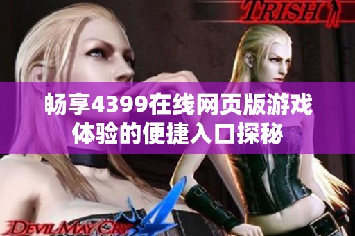 畅享4399在线网页版游戏体验的便捷入口探秘