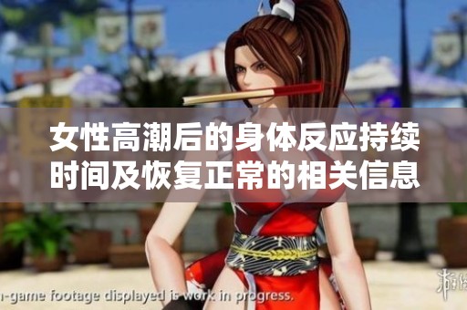 女性高潮后的身体反应持续时间及恢复正常的相关信息分析