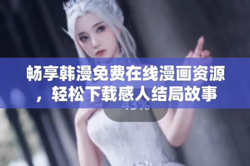 畅享韩漫免费在线漫画资源，轻松下载感人结局故事