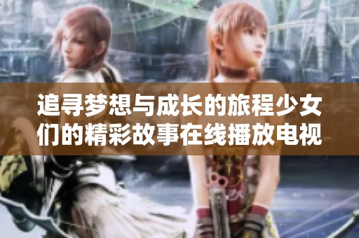 追寻梦想与成长的旅程少女们的精彩故事在线播放电视剧