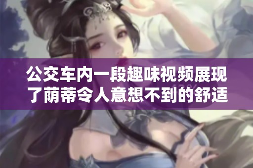 公交车内一段趣味视频展现了荫蒂令人意想不到的舒适体验