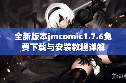 全新版本jmcomic1.7.6免费下载与安装教程详解