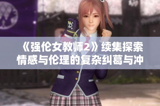 《强伦女教师2》续集探索情感与伦理的复杂纠葛与冲突