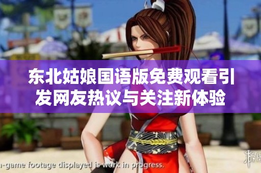 东北姑娘国语版免费观看引发网友热议与关注新体验