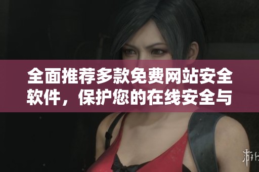 全面推荐多款免费网站安全软件，保护您的在线安全与隐私