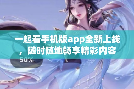 一起看手机版app全新上线，随时随地畅享精彩内容