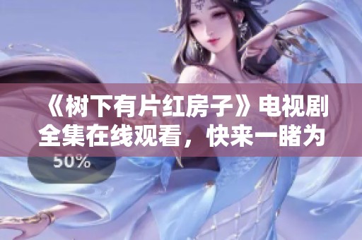 《树下有片红房子》电视剧全集在线观看，快来一睹为快！