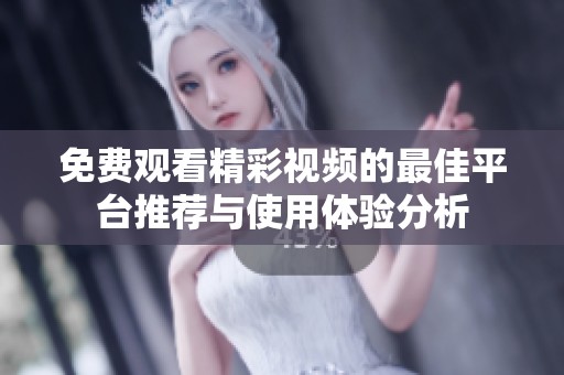 免费观看精彩视频的最佳平台推荐与使用体验分析
