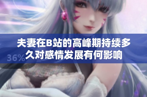 夫妻在B站的高峰期持续多久对感情发展有何影响