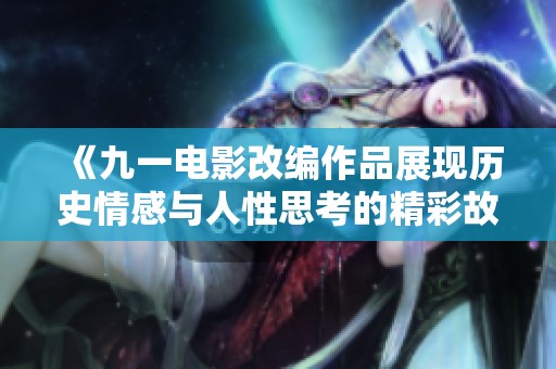《九一电影改编作品展现历史情感与人性思考的精彩故事》