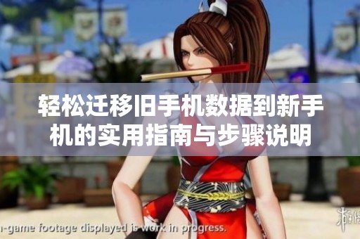 轻松迁移旧手机数据到新手机的实用指南与步骤说明