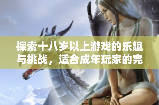 探索十八岁以上游戏的乐趣与挑战，适合成年玩家的完美选择
